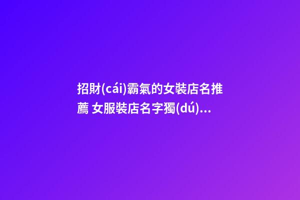 招財(cái)霸氣的女裝店名推薦 女服裝店名字獨(dú)特大氣招財(cái)-第1張-店鋪起名-玄機(jī)派